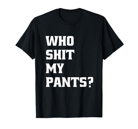 Who Shit My Pants? Funny Silly Saying Stupid Cringe Sarcasm T-Shirt