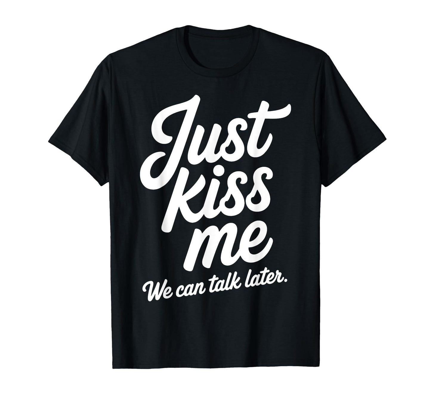 Just Kiss Me We Can Talk Later Romantic Valentine's Day T-Shirt