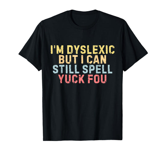 I'm Dyslexic But I Can Still Spell Yuck Fou Funny Yuck Fou T-Shirt