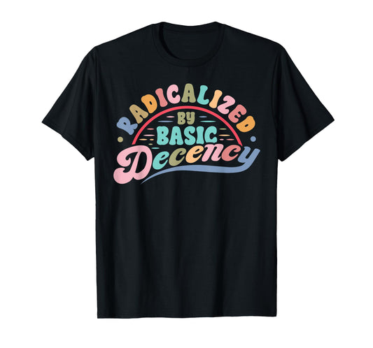 Funny Radicalized By Basic Decency Democracy Sarcastic Quote T-Shirt