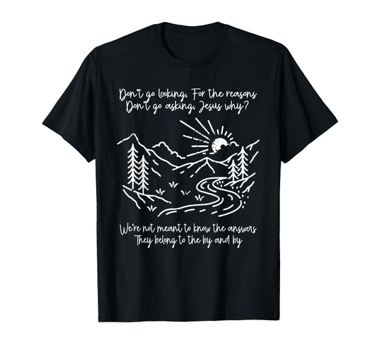 Don't Go Looking For The Reasons Don't Go Asking Jesus Why? T-Shirt