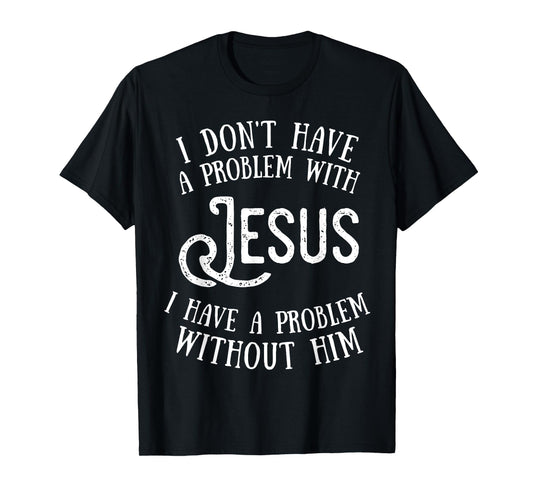 Best Jesus Christian Tshirt - I Have a Problem Without Jesus T-Shirt