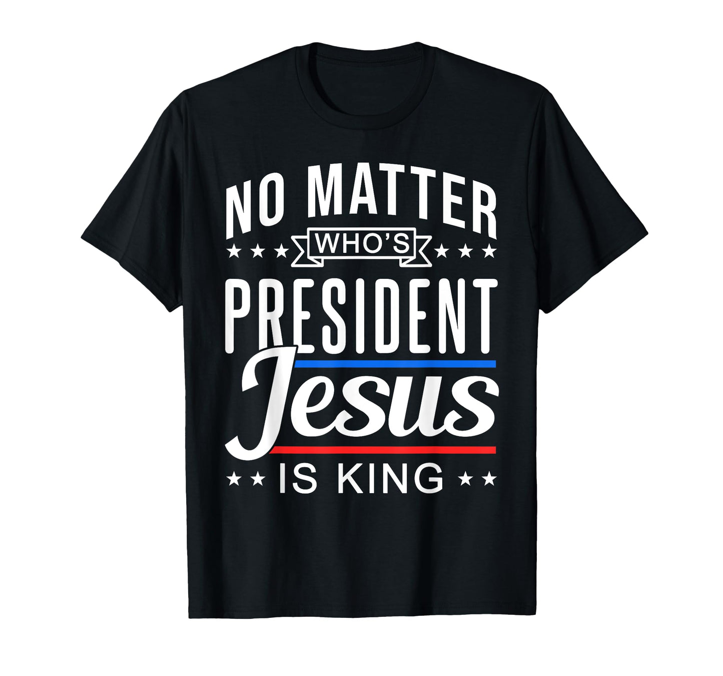 No matter who is president jesus is king Vote and Election T-Shirt