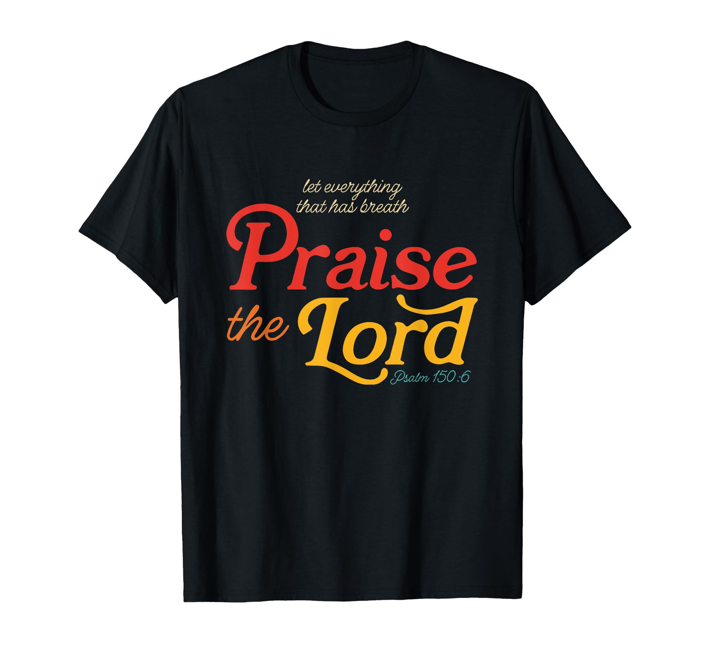 Let Everything That Has Breath Praise The Lord Psalm 150:6 T-Shirt