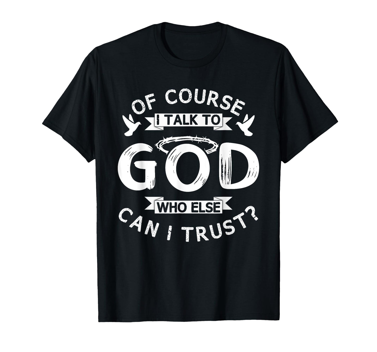 Of Course I Talk To God Who Else Can I Trust? T-Shirt