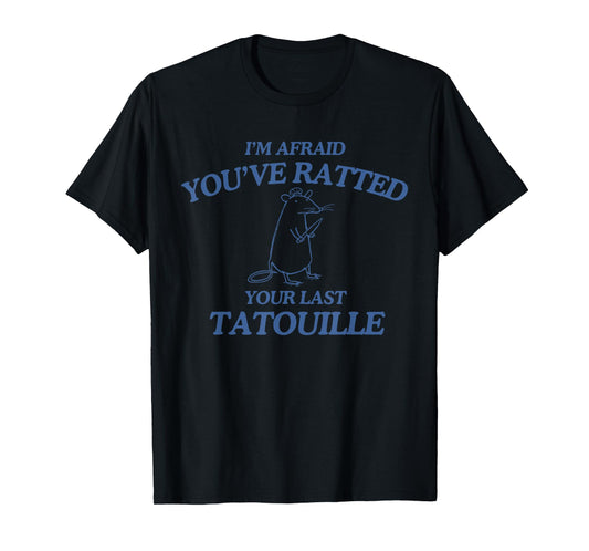 I'm Afraid You've Ratted Your Last Tatouille Funny T-Shirt