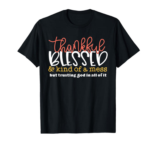 Thankful Blessed Kind Of A Mess Trusting God Quote T-Shirt