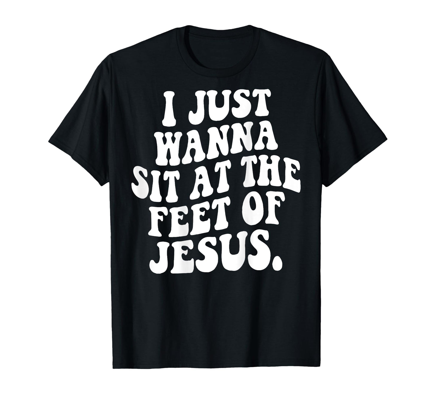 I Just Wanna Sit At The Feet Of Jesus Christian (ON BACK) T-Shirt
