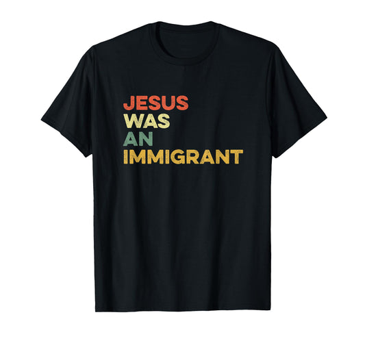 Jesus Was An Immigrant Immigration Immigrate Love Immigrants T-Shirt