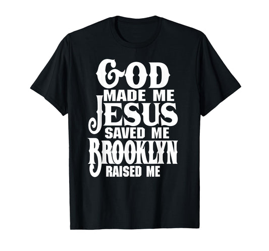 God Made Me Jesus Saved Me Brooklyn Raised Me Love Brooklyn T-Shirt