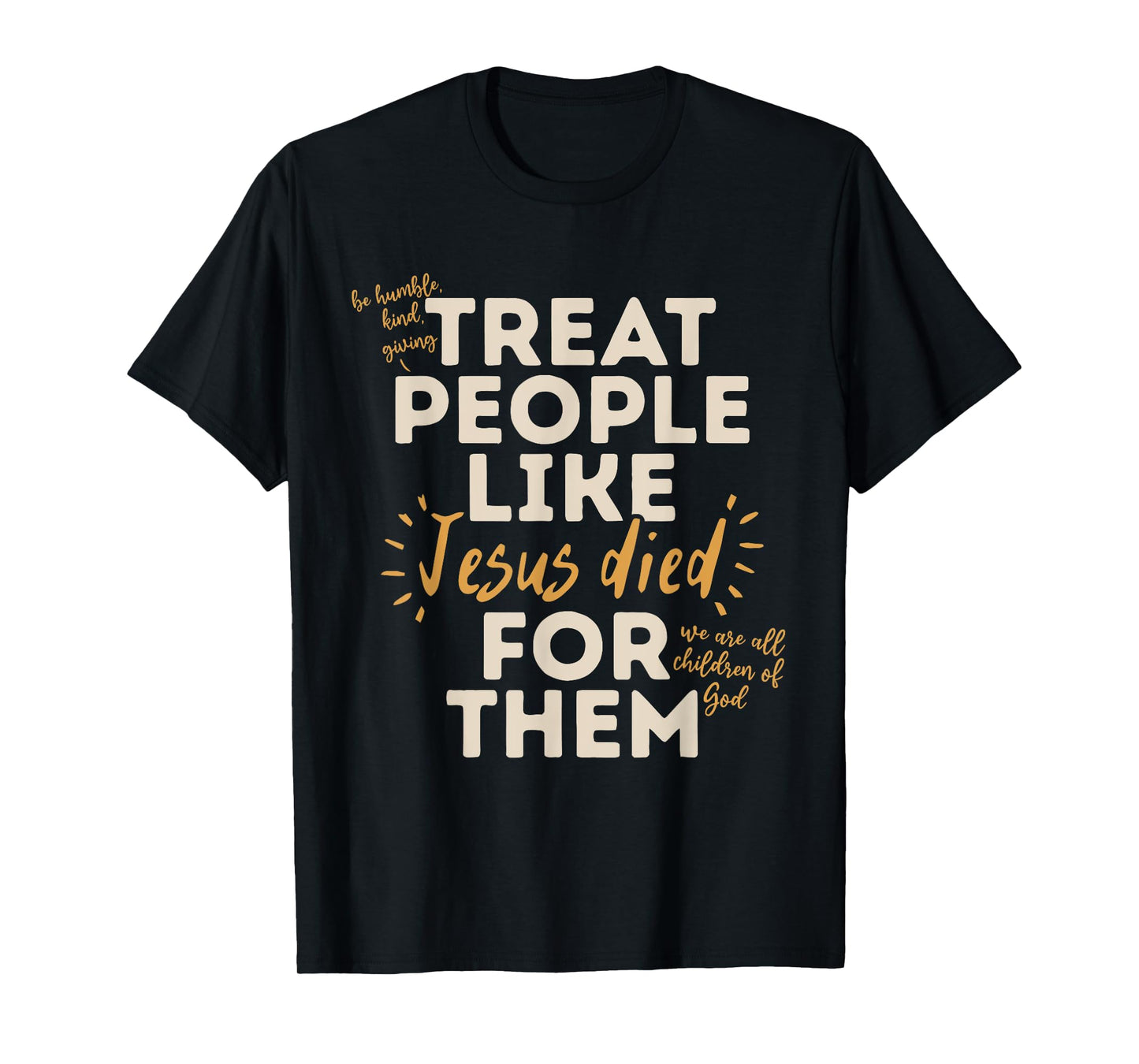 Be Humble, Kind, Giving Treat People Like Jesus Died T-Shirt