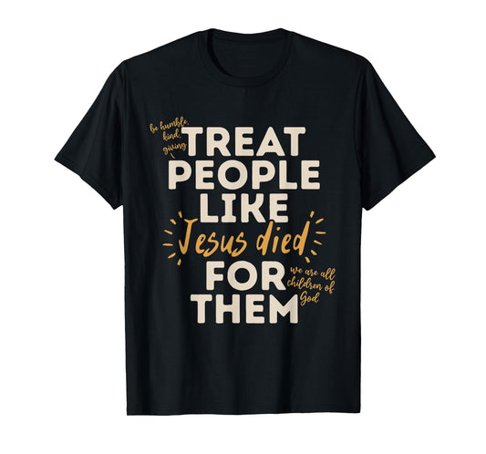 Be Humble, Kind, Giving Treat People Like Jesus Died T-Shirt