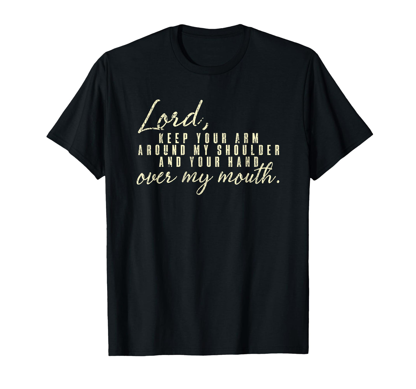 Lord Keep Arm Around My Shoulder Your Hand Over My Mouth T-Shirt