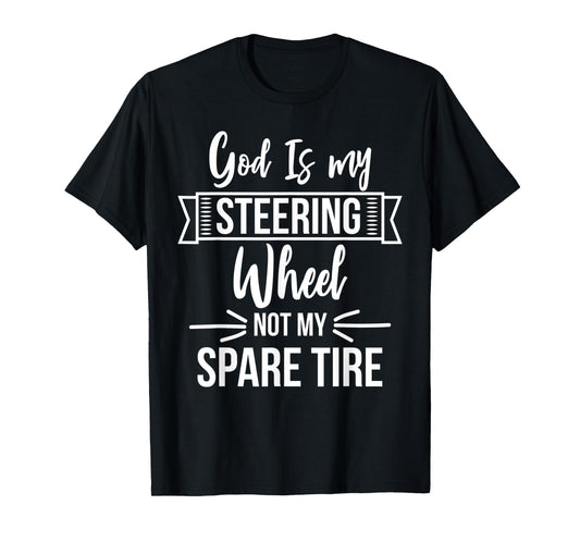 God Is My Steering Wheel Not My Spare Tire Christian Faith T-Shirt