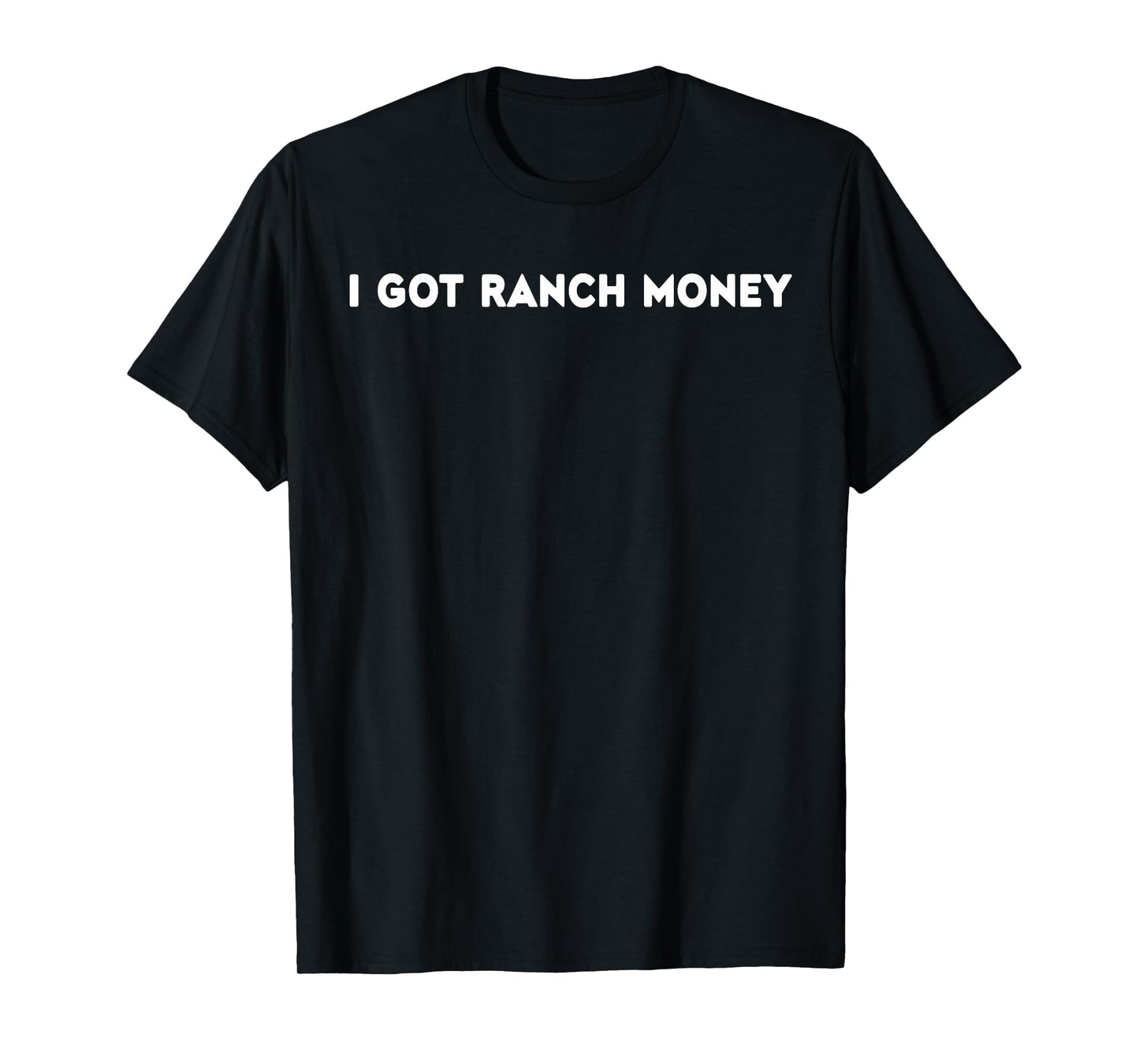 I Got Ranch Money Humor Quote Funny Saying Men Women T-Shirt