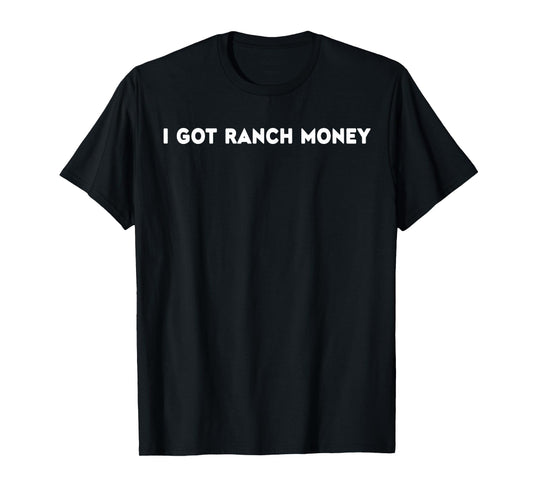 I Got Ranch Money Humor Quote Funny Saying Men Women T-Shirt