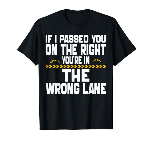 If I Passed You On The Right You're in The Wrong Lane Funny T-Shirt