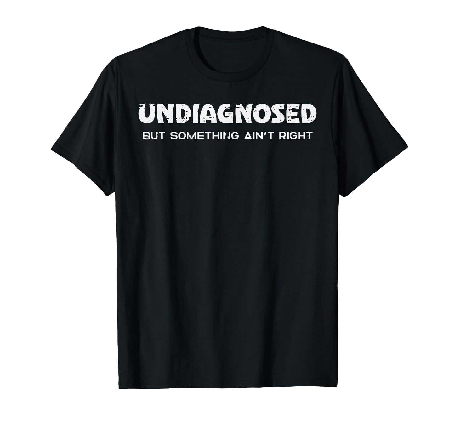 Undiagnosed But Something Aint Right Funny Saying Women Men T-Shirt