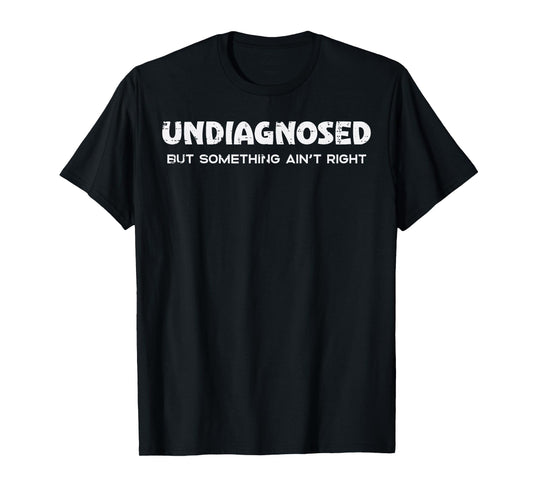 Undiagnosed But Something Aint Right Funny Saying Women Men T-Shirt