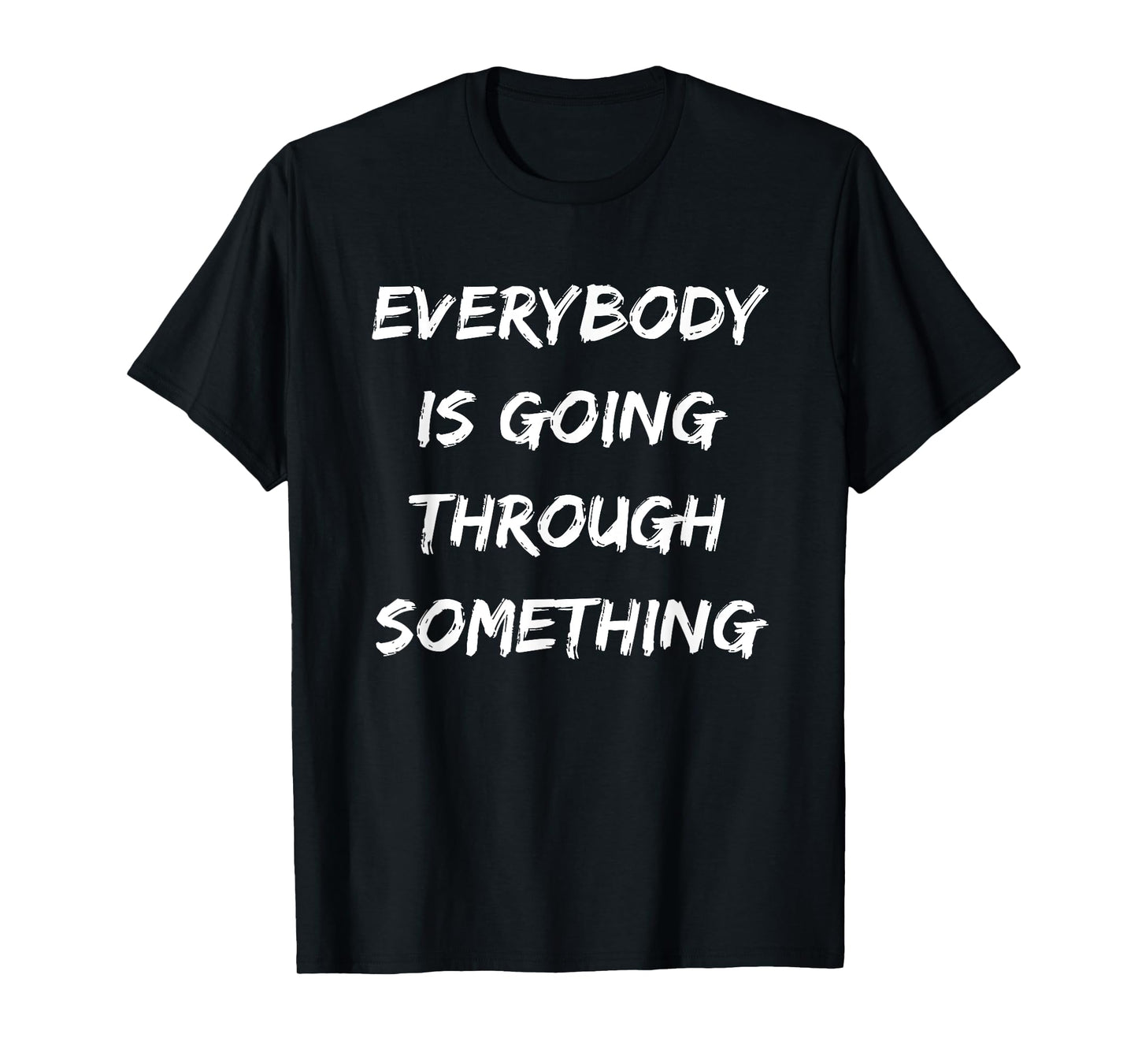 EVERYBODY IS GOING THROUGH SOMETHING T-Shirt