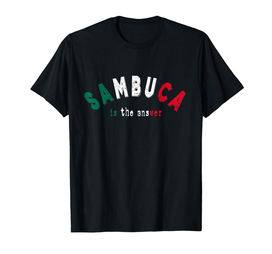 Sambuca is the Answer Funny Italian Liquor Lover Drinking T-Shirt