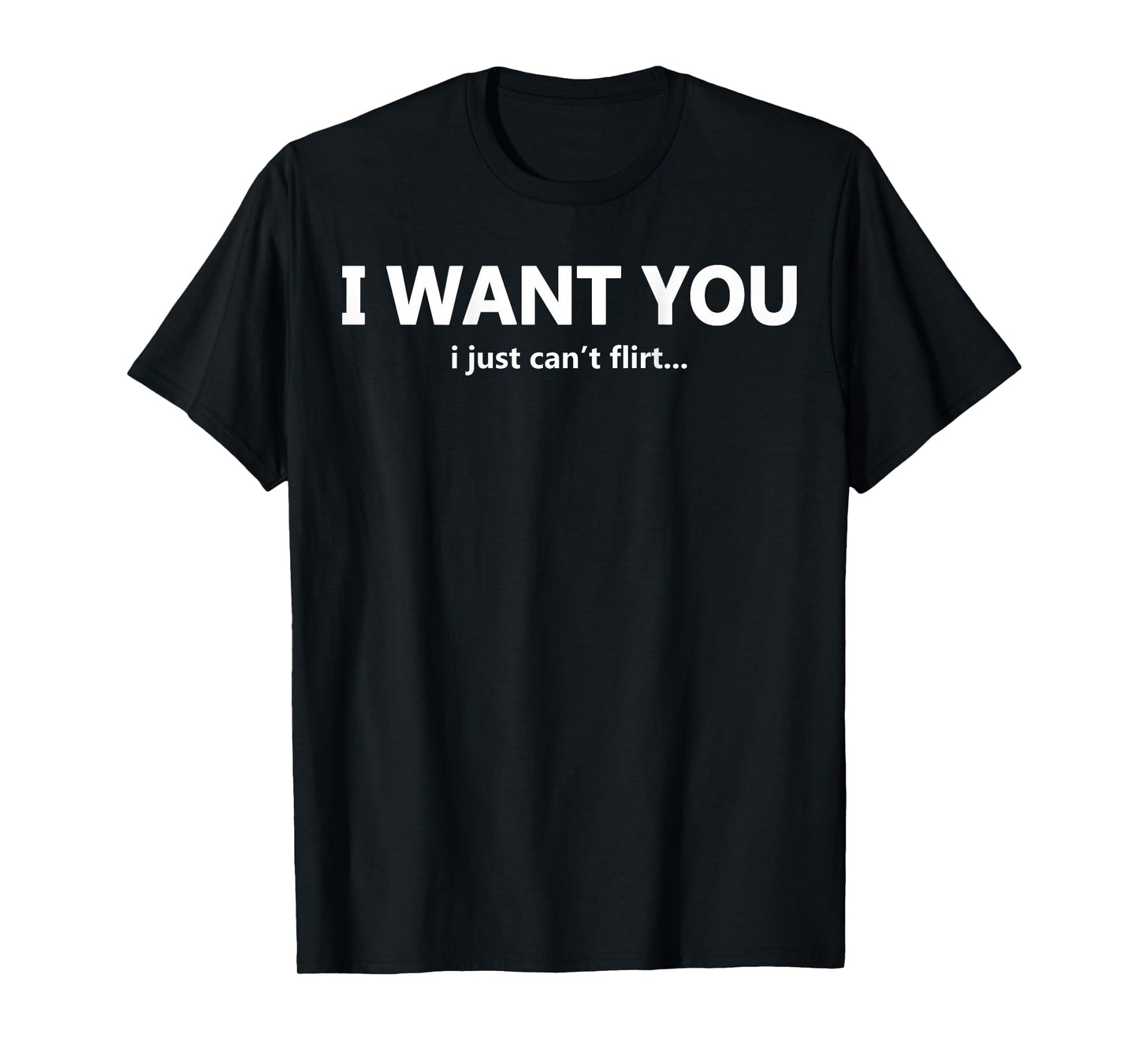 (ON Back) I Want You I Just Can't Flirt Funny Quote T-Shirt
