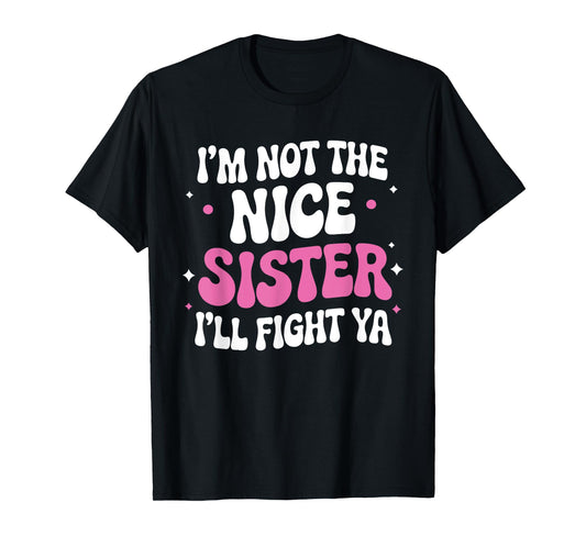 I'm Not The Nice Sister I'll Fight Ya Funny sarcastic Quote T-Shirt