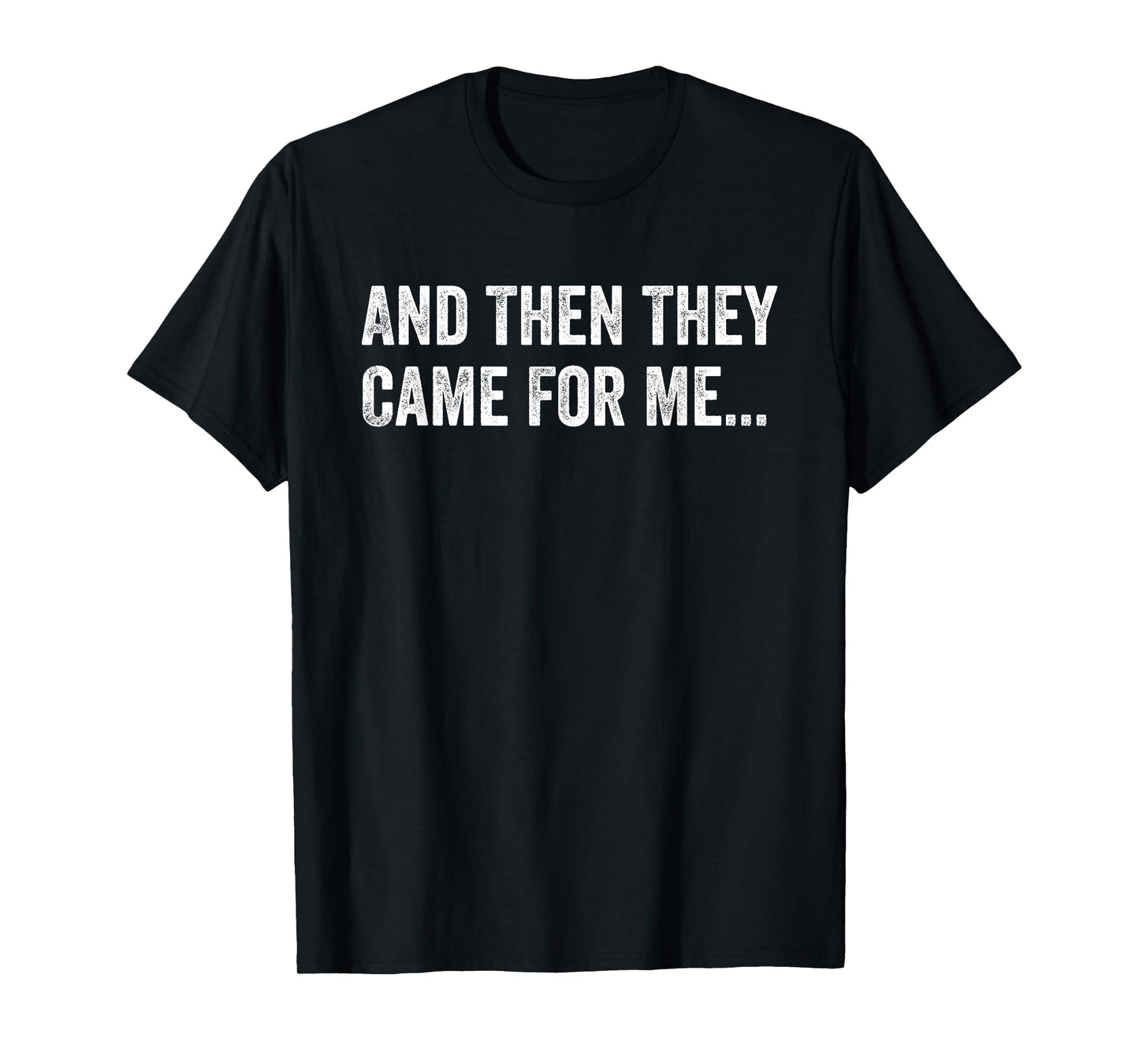 And Then They Came For Me Funny Quote T-Shirt