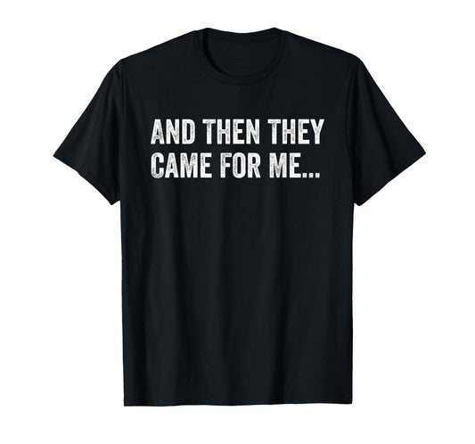And Then They Came For Me Funny Quote T-Shirt