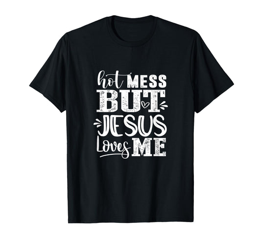 Hot Mess But Jesus Loves Me Funny Christian Faith Jesus God T-Shirt