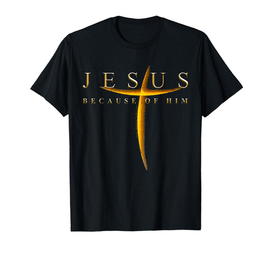 Jesus Because Of Him Cross Christians T-Shirt