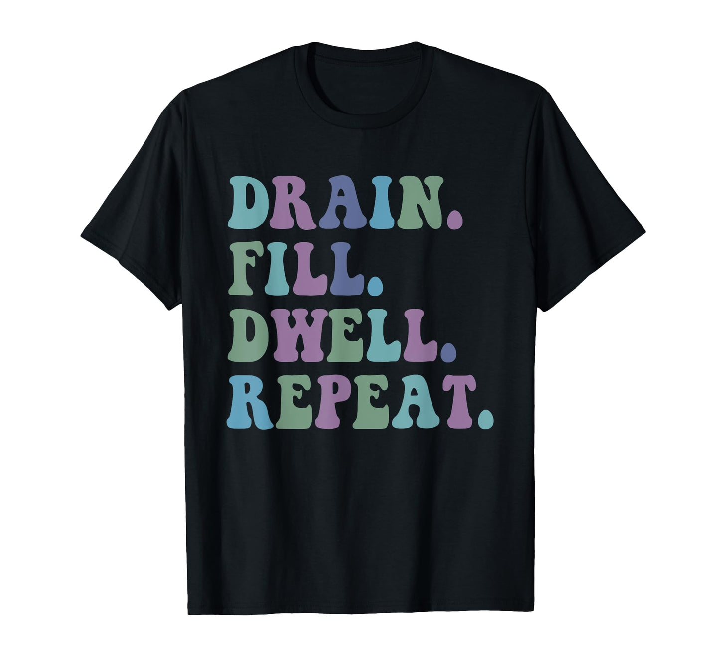 Drain Fill Dwell Repeat Funny Quote Saying Design T-Shirt
