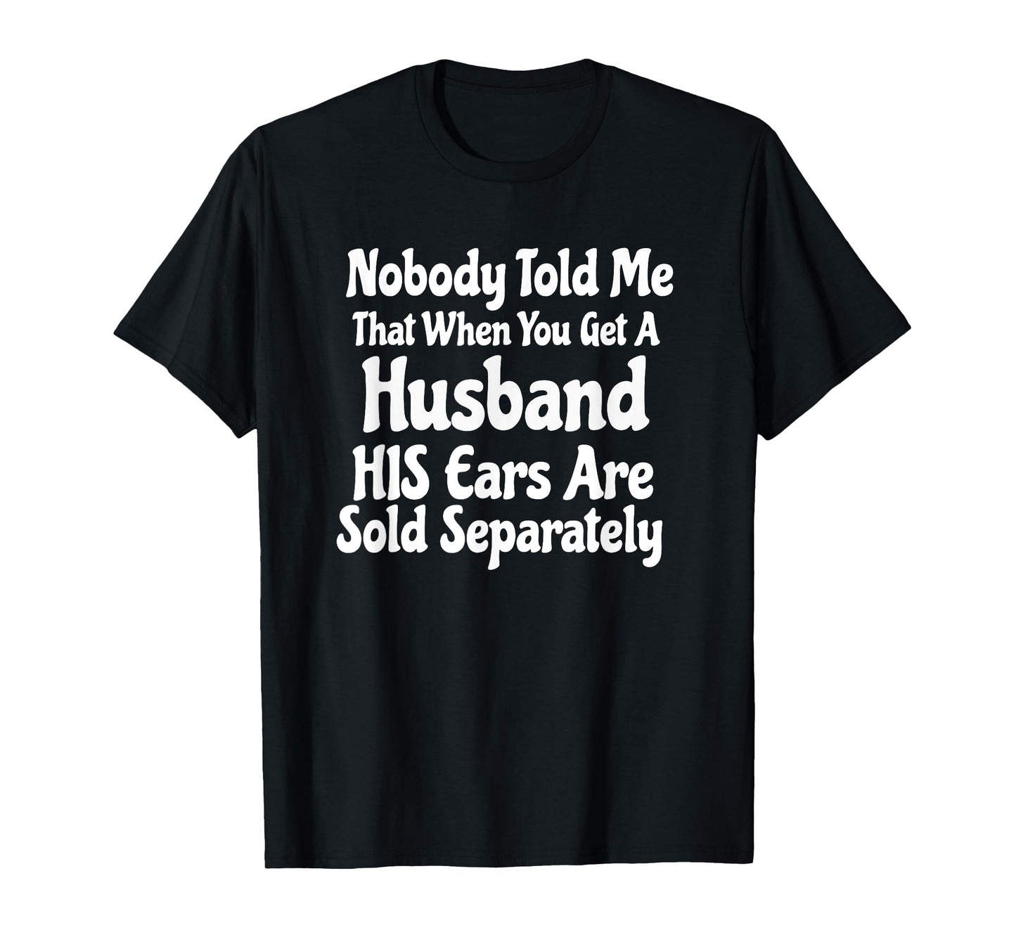 nobody told me that when you get a husband his ears are sold T-Shirt