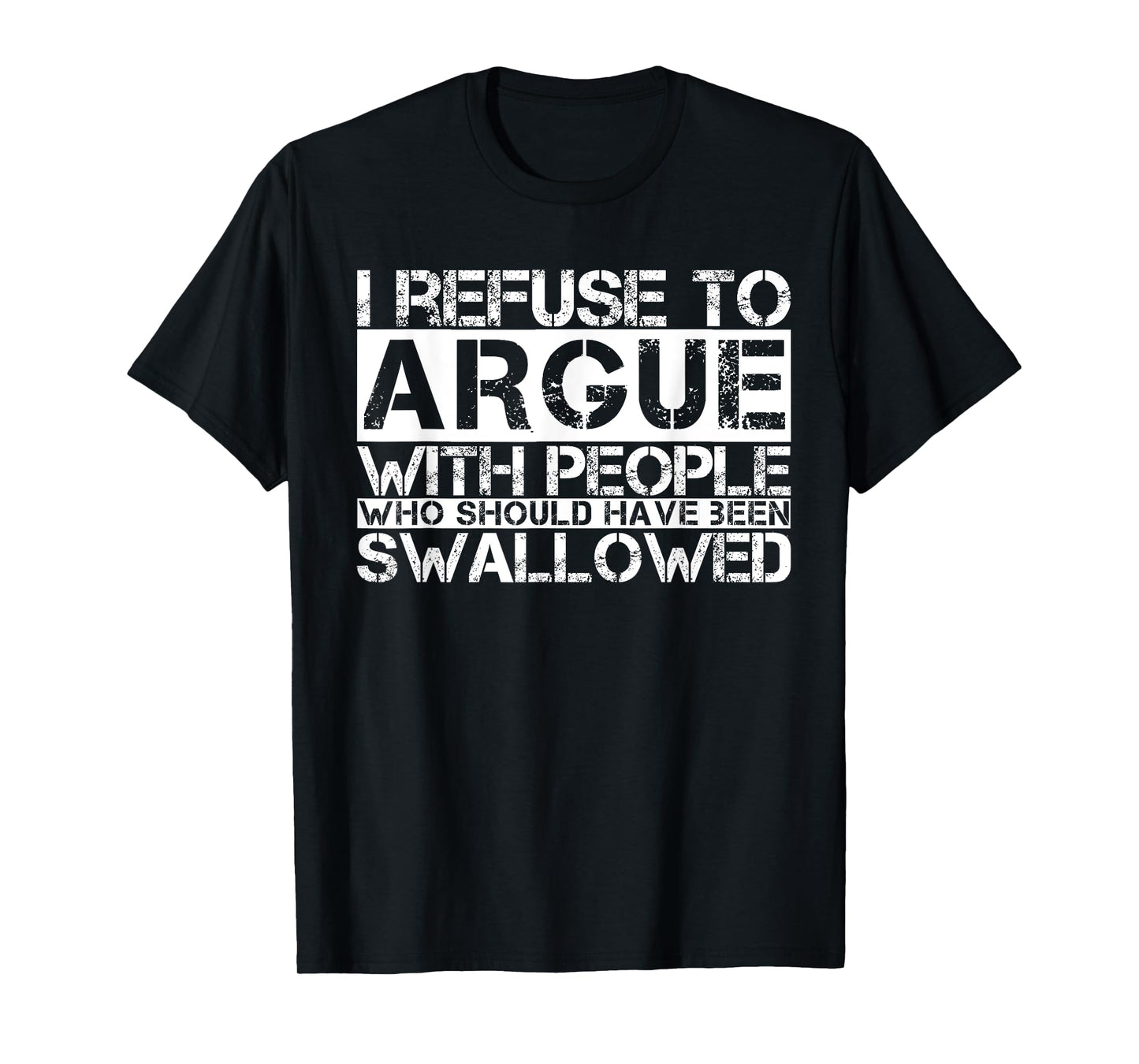 I Refuse To Argue With People Who Should Have Been Swallowed T-Shirt