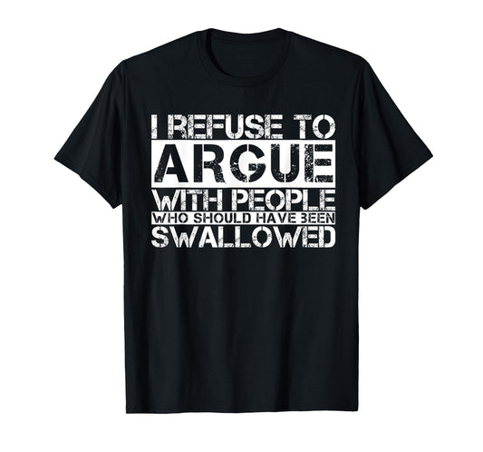 I Refuse To Argue With People Who Should Have Been Swallowed T-Shirt