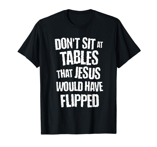 don't sit at tables that jesus would have flipped christian T-Shirt