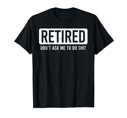Retired Don’t Ask Me To Do Shit Funny Retirement Quote T-Shirt