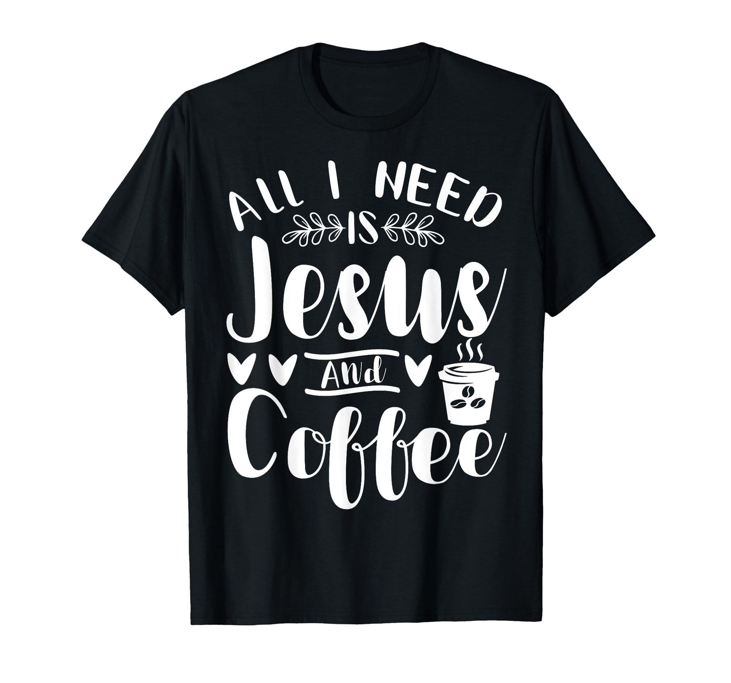 All I Need Is Jesus And Coffee Jesus Christ Lover Religious T-Shirt