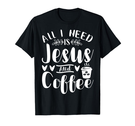 All I Need Is Jesus And Coffee Jesus Christ Lover Religious T-Shirt