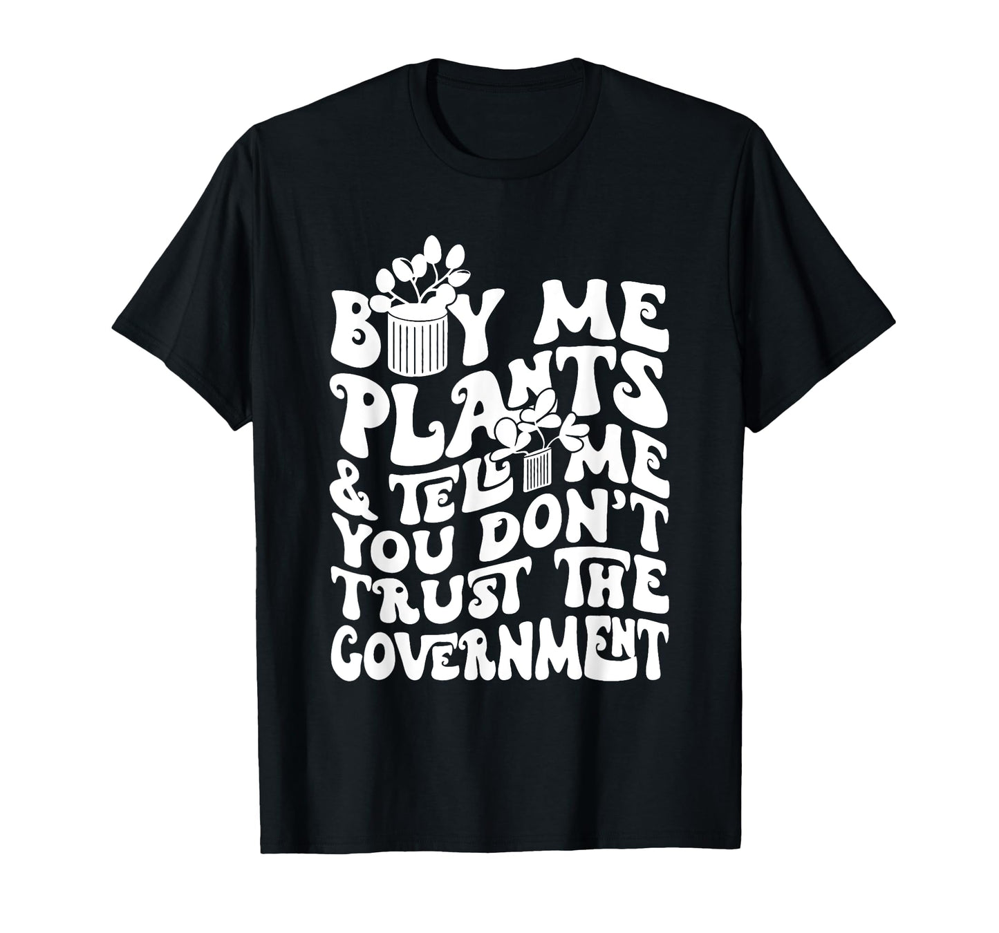 Buy Me Plants And Tell Me You Don't Trust The Government T-Shirt