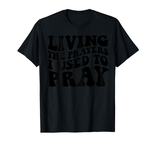 Living The Prayers I used to Pray on back T-Shirt