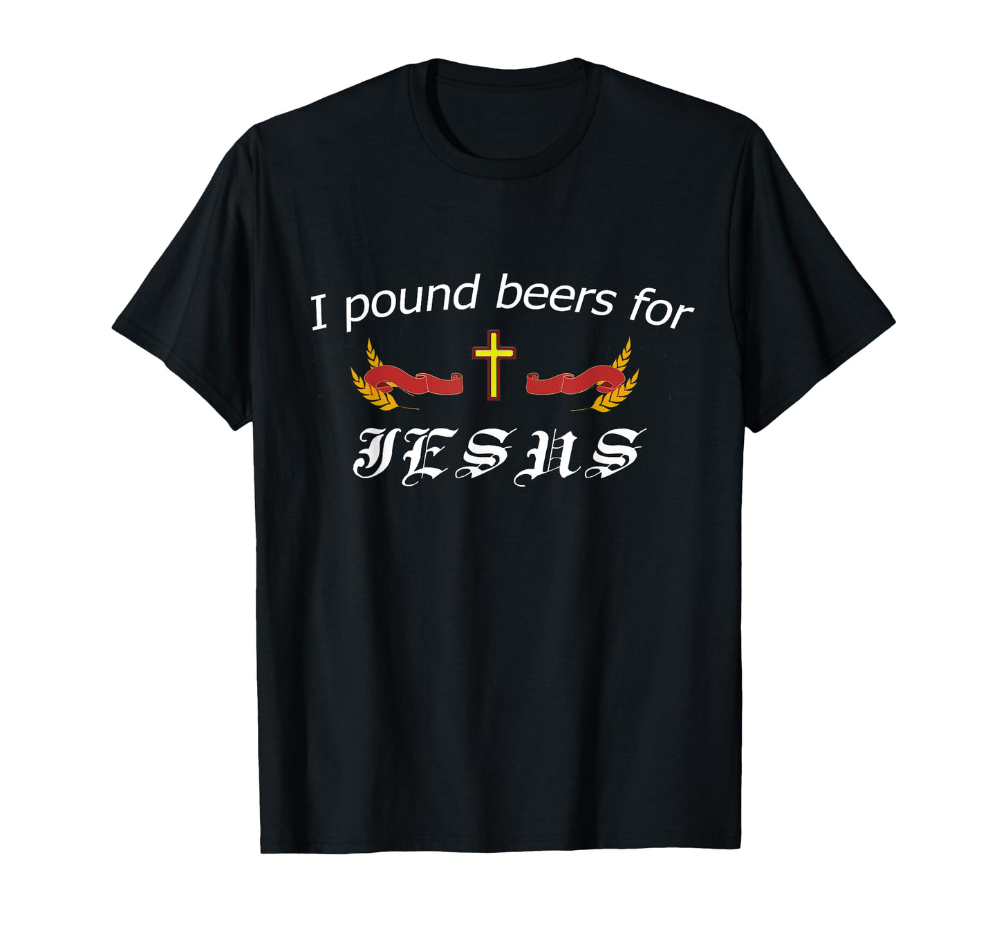 I Pound Beers For Jesus - Funny Beer T-Shirt