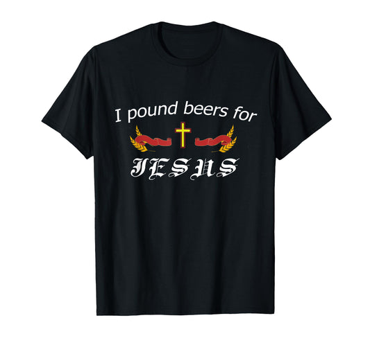 I Pound Beers For Jesus - Funny Beer T-Shirt