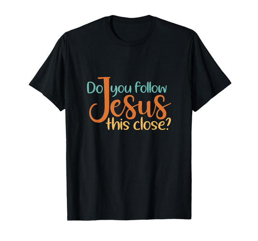 Do You Follow Jesus This Close God Faith Jesus T-Shirt