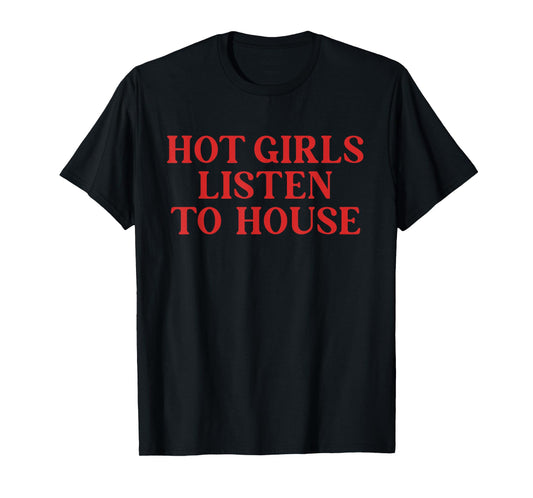 Hot Girls Listen to House Funny Quote T-Shirt