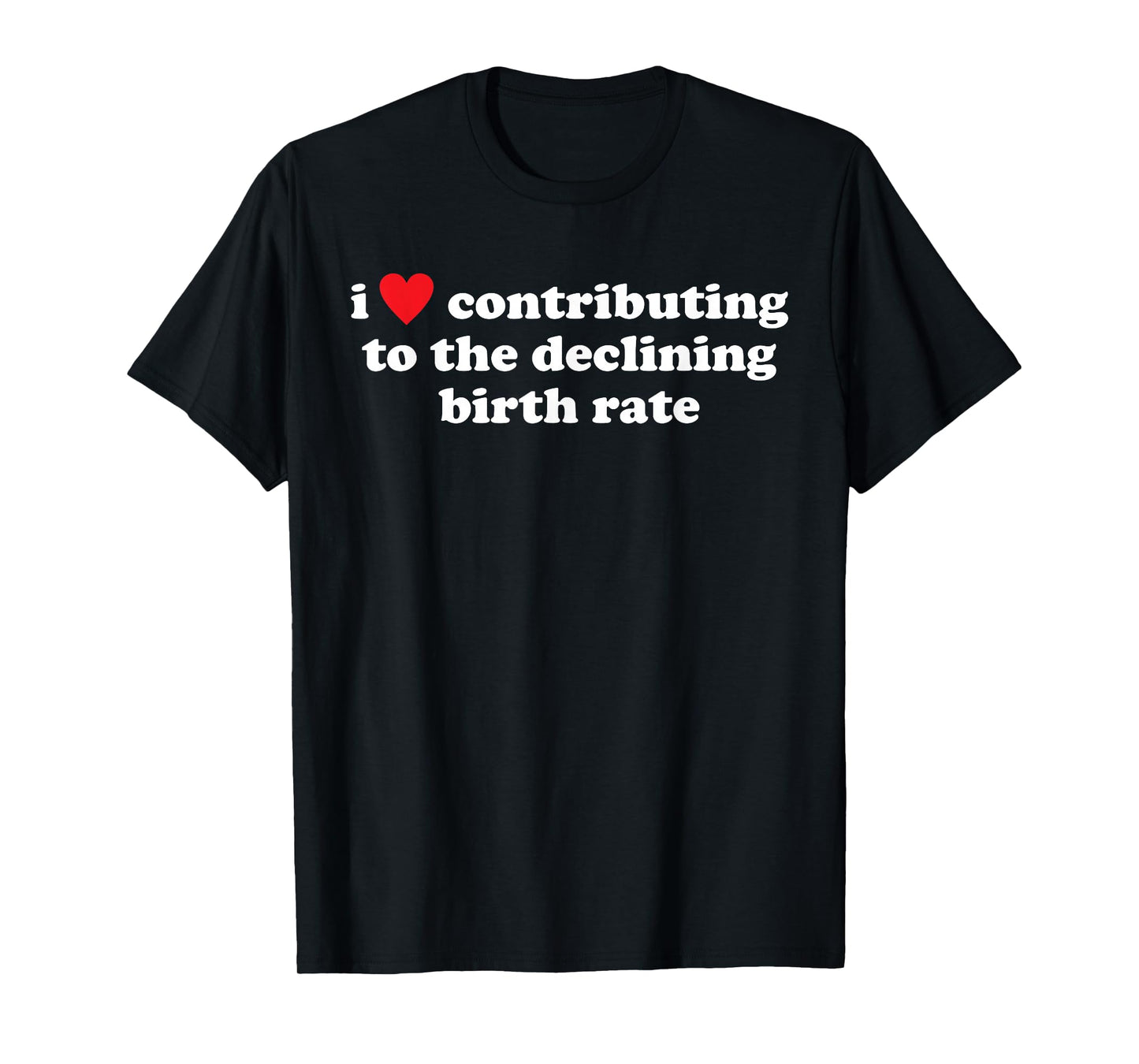 I Love Contributing to The Declining Birth Rate Funny Quote T-Shirt