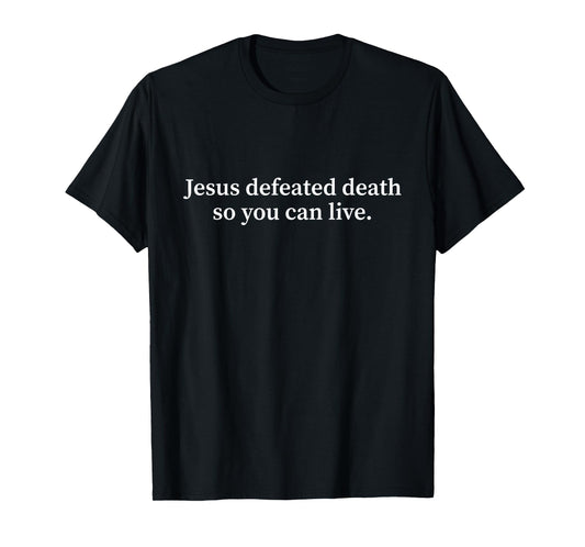 Jesus Defeated Death so You Can Live Christian T-Shirt