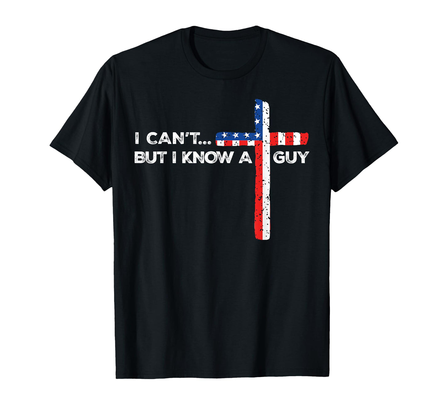 I Can't But I Know A Guy Jesus Christian Cross God 4th July T-Shirt