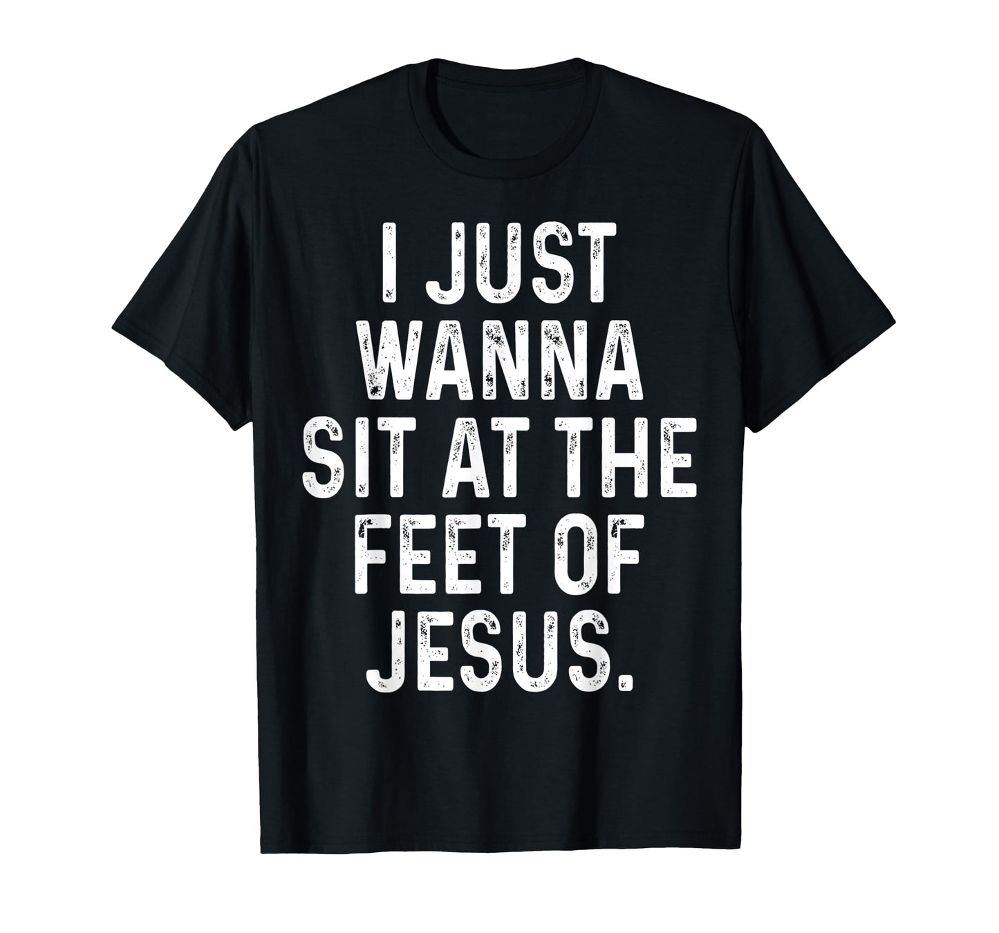 Funny I Just Wanna Sit at The Feet of Jesus Christian Saying T-Shirt