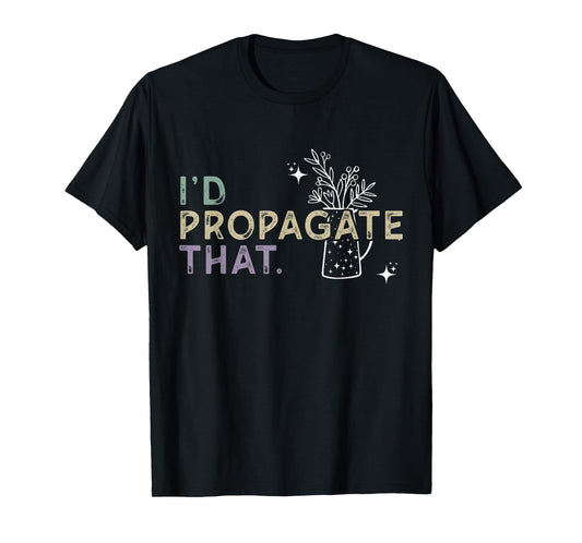 I Would Propagate That - Plant Lover Humor T-Shirt